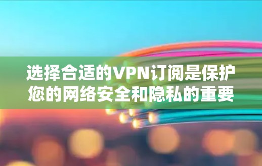 选择合适的VPN订阅是保护您的网络安全和隐私的重要一步。以下是一个VPN订阅选择指南，帮助您根据需求选择最适合的VPN服务