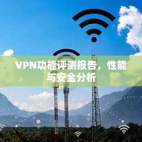 VPN功能评测报告，性能与安全分析