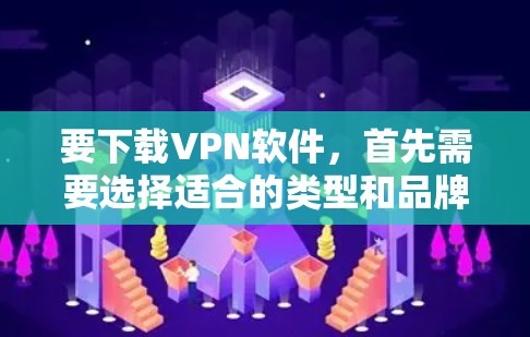 要下载VPN软件，首先需要选择适合的类型和品牌。以下是一些常用的VPN软件及其下载方法