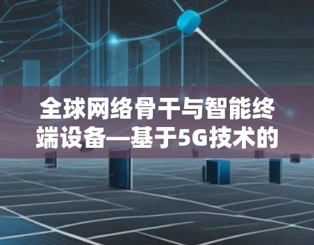 全球网络骨干与智能终端设备—基于5G技术的通信工具库构建