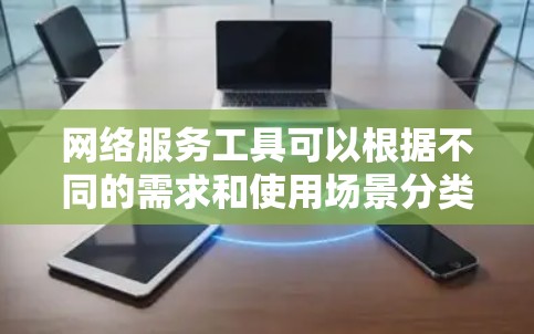 网络服务工具可以根据不同的需求和使用场景分类整理。以下是一个详细的分类列表，涵盖了从日常办公到技术开发、隐私保护等多个方面的网络服务工具