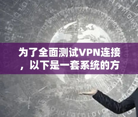 为了全面测试VPN连接，以下是一套系统的方法和工具建议