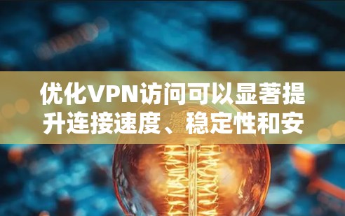 优化VPN访问可以显著提升连接速度、稳定性和安全性。以下是优化VPN访问的分步指南