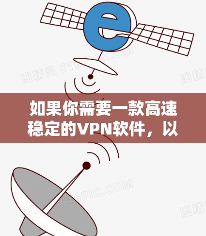 如果你需要一款高速稳定的VPN软件，以下是一些推荐的VPN软件，它们在速度、稳定性和安全性方面表现较好