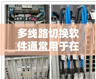 多线路切换软件通常用于在多个网络接口、路由器或网络设备之间切换流量，以实现负载均衡、故障转移、流量管理或其他网络优化功能。以下是一些常见的多线路切换软件及其功能