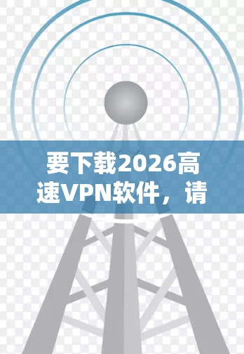 要下载2026高速VPN软件，请按照以下步骤操作