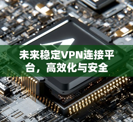 未来稳定VPN连接平台，高效化与安全