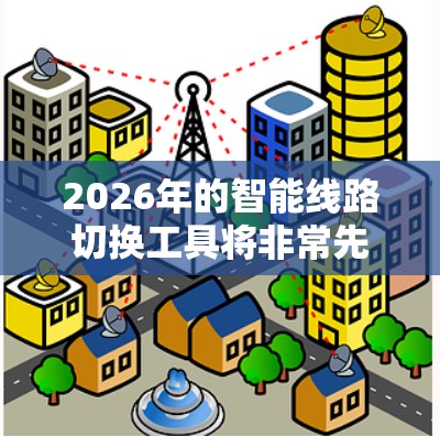 2026年的智能线路切换工具将非常先进，结合了当前和未来几年的技术发展趋势。以下是一些可能的技术方向和发展