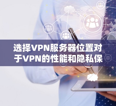 选择VPN服务器位置对于VPN的性能和隐私保护非常重要。以下是几个主要地区的比较，帮助你做出明智的选择