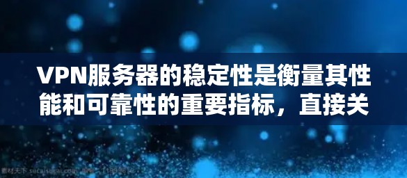 VPN服务器的稳定性是衡量其性能和可靠性的重要指标，直接关系到用户体验和业务连续性。以下是对VPN服务器稳定性的分析框架