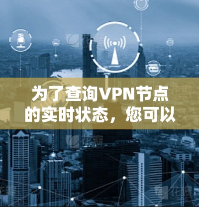 为了查询VPN节点的实时状态，您可以按照以下步骤进行