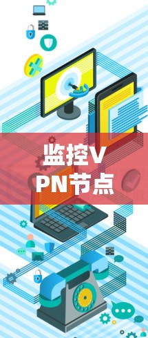 监控VPN节点连接是一个复杂但重要的任务，需要从多个维度进行全面分析。以下是详细的步骤和建议，帮助您有效地监控和管理VPN节点