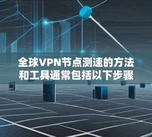 全球VPN节点测速的方法和工具通常包括以下步骤