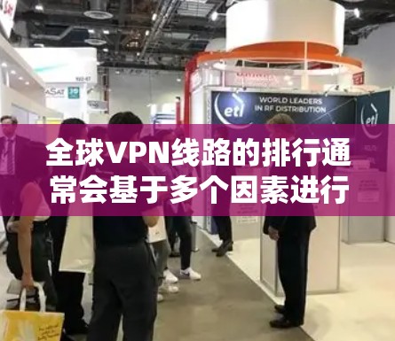 全球VPN线路的排行通常会基于多个因素进行评估，包括服务器数量、速度、安全性、用户体验和技术支持等。以下是几个主要因素及其相关排名