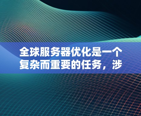 全球服务器优化是一个复杂而重要的任务，涉及多个方面的考虑。以下是一个有条理的解决方案，帮助您优化全球服务器