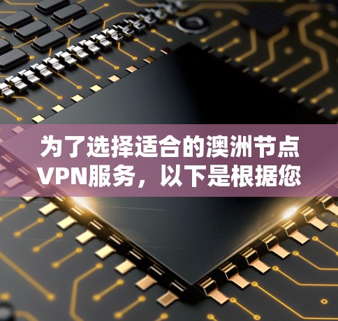 为了选择适合的澳洲节点VPN服务，以下是根据您的需求整理的建议