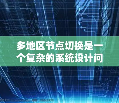 多地区节点切换是一个复杂的系统设计问题，涉及多个领域的考量，包括网络延迟、数据一致性、负载均衡和故障恢复等。以下是对该问题的详细分析和解决方案