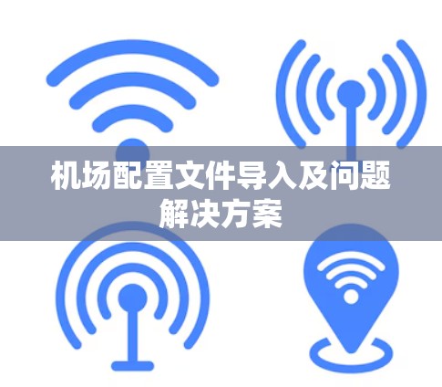 机场配置文件导入及问题解决方案