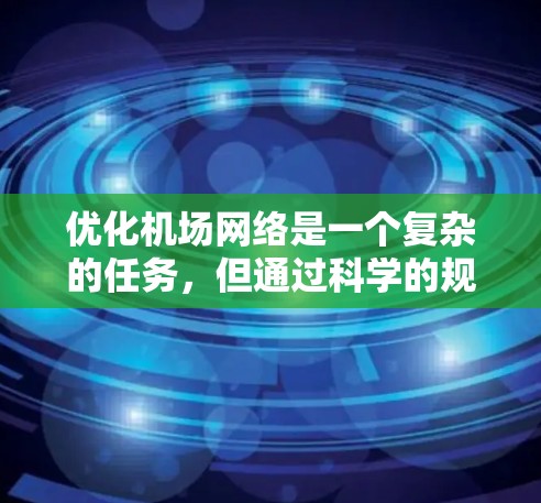 优化机场网络是一个复杂的任务，但通过科学的规划和技术的应用，可以显著提升机场网络的性能、稳定性和用户体验。以下是一些常见的机场网络优化技巧和建议