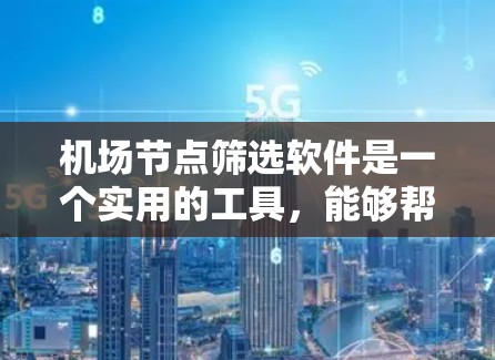 机场节点筛选软件是一个实用的工具，能够帮助用户快速找到附近的无线网络节点，并根据多种因素进行筛选和选择。以下是关于这些软件的详细介绍和建议