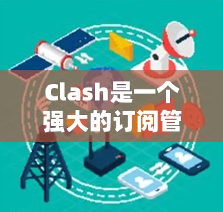 Clash是一个强大的订阅管理工具，能够帮助你整理和管理各种订阅内容。以下是使用Clash的详细步骤指南