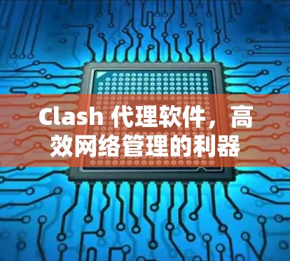 Clash 代理软件，高效网络管理的利器