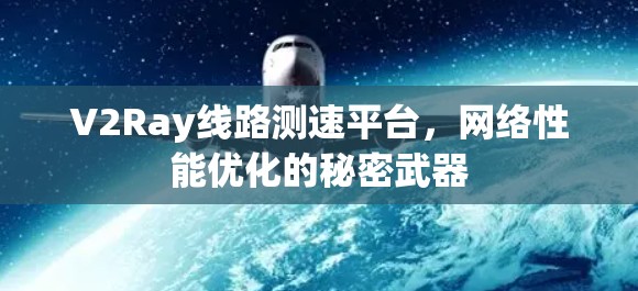 V2Ray线路测速平台，网络性能优化的秘密武器