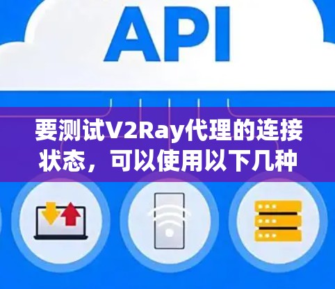 要测试V2Ray代理的连接状态，可以使用以下几种工具或方法来验证V2Ray代理是否正常工作
