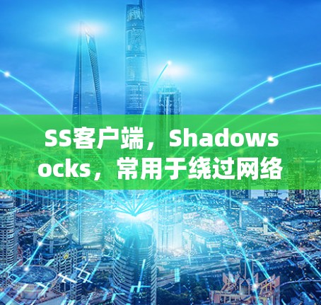 SS客户端，Shadowsocks，常用于绕过网络限制，安装步骤如下