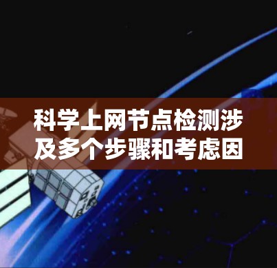 科学上网节点检测涉及多个步骤和考虑因素。以下是对这一过程的详细分步说明