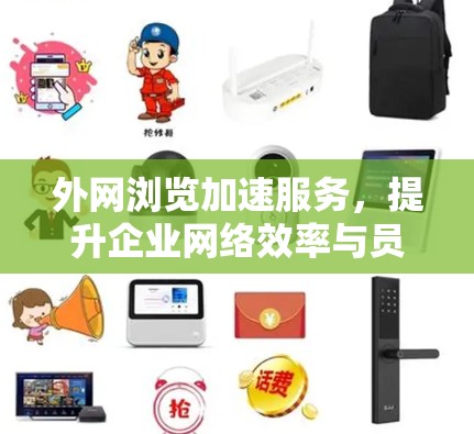 外网浏览加速服务，提升企业网络效率与员工体验