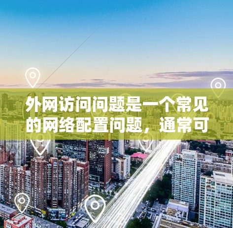 外网访问问题是一个常见的网络配置问题，通常可以通过以下步骤解决