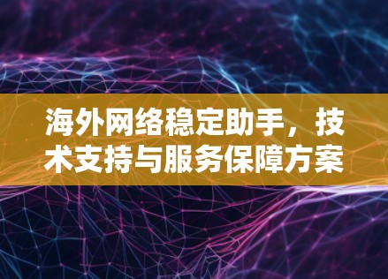 海外网络稳定助手，技术支持与服务保障方案