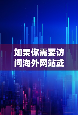 如果你需要访问海外网站或服务，并希望通过网络加速来提高访问速度或绕过地区限制，可以考虑使用以下几种海外网络加速平台或工具