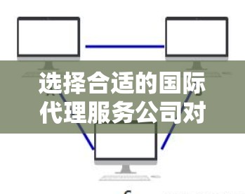 选择合适的国际代理服务公司对于企业的跨国业务至关重要。以下是一个有条理的步骤指南，帮助您选择最适合的代理服务