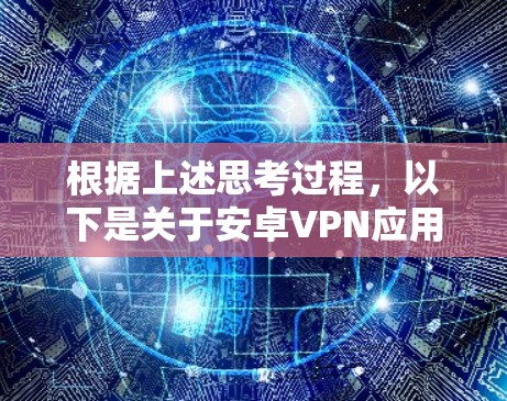 根据上述思考过程，以下是关于安卓VPN应用的详细分析和总结