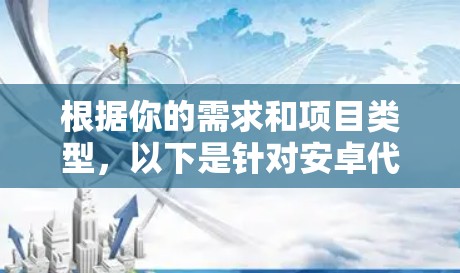 根据你的需求和项目类型，以下是针对安卓代理工具的推荐