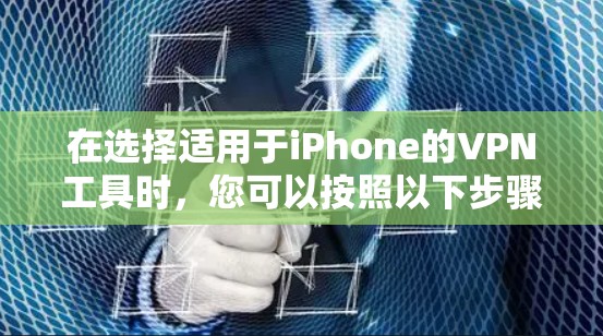 在选择适用于iPhone的VPN工具时，您可以按照以下步骤进行