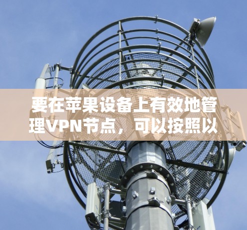 要在苹果设备上有效地管理VPN节点，可以按照以下步骤进行操作