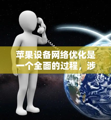 苹果设备网络优化是一个全面的过程，涉及多个层面的调整和管理，以确保设备能够高效、安全地连接网络，并最大化数据使用效率。以下是对苹果设备网络优化的详细分步说明