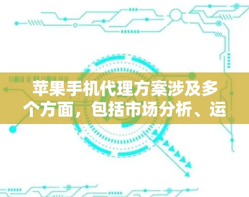 苹果手机代理方案涉及多个方面，包括市场分析、运营模式、供应链管理、品牌推广、销售渠道等。以下是一个基本的苹果手机代理方案框架，供您参考