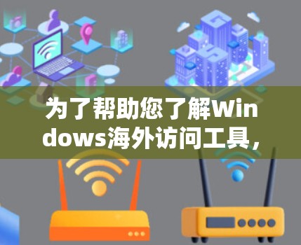 为了帮助您了解Windows海外访问工具，以下是一份详细的分步说明
