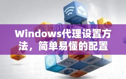 Windows代理设置方法，简单易懂的配置指南