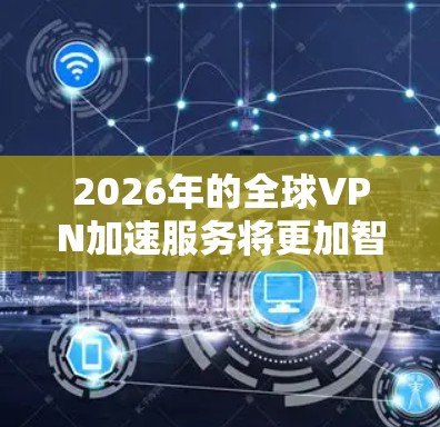 2026年的全球VPN加速服务将更加智能化、高性能和安全化。随着数字化转型的加速，企业和个人的网络需求也在不断增长，全球VPN加速服务将成为一种重要的网络基础设施