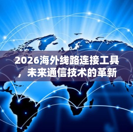 2026海外线路连接工具，未来通信技术的革新与应用