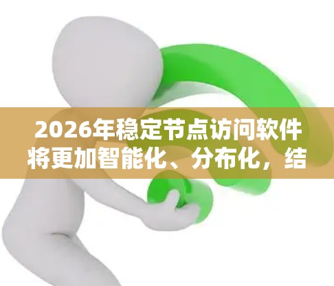 2026年稳定节点访问软件将更加智能化、分布化，结合先进的技术如AI、5G和边缘计算，同时注重安全和能效。以下是对该软件的关键发展趋势和技术亮点的总结