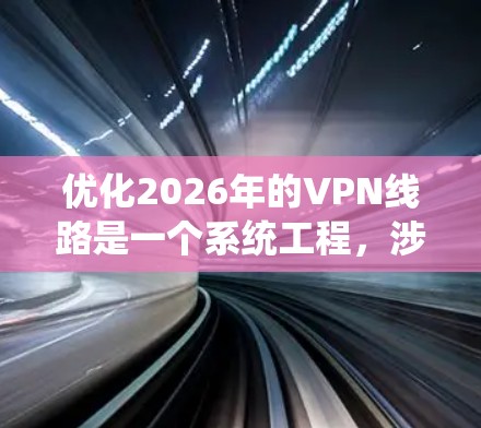 优化2026年的VPN线路是一个系统工程，涉及多个方面的考量和实施步骤。以下是一个详细的优化步骤指南，帮助您实现高效、稳定的VPN连接