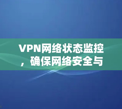 VPN网络状态监控，确保网络安全与稳定运行