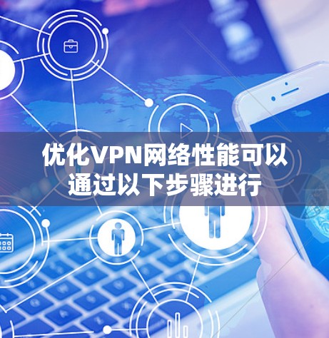 优化VPN网络性能可以通过以下步骤进行