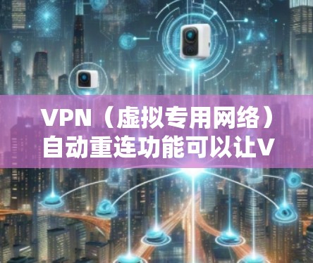 VPN（虚拟专用网络）自动重连功能可以让VPN连接在断开后自动重新建立连接，这对于保持网络稳定性和连续性非常有用。以下是关于如何启用和管理VPN自动重连功能的一些信息